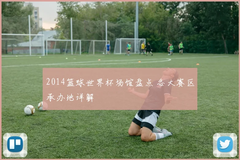 2014篮球世界杯场馆盘点 各大赛区承办地详解
