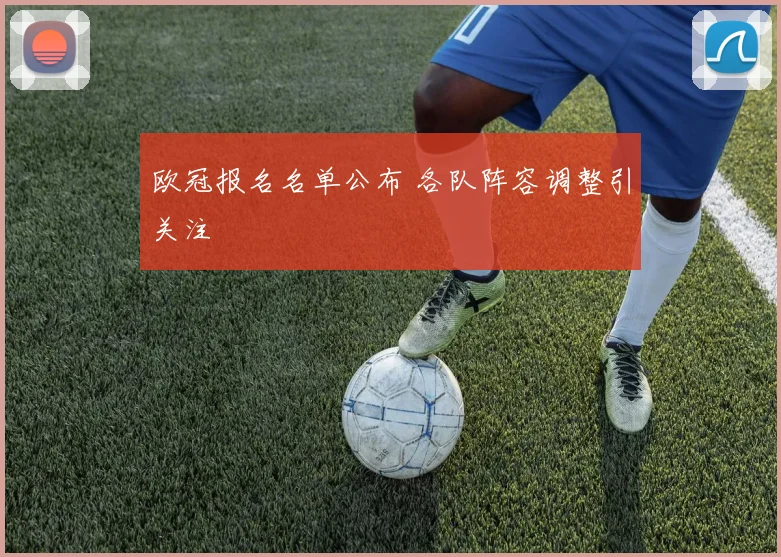 欧冠报名名单公布 各队阵容调整引关注