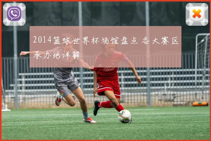 2014篮球世界杯场馆盘点 各大赛区承办地详解