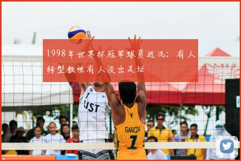 1998年世界杯冠军球员近况：有人转型教练有人淡出足坛