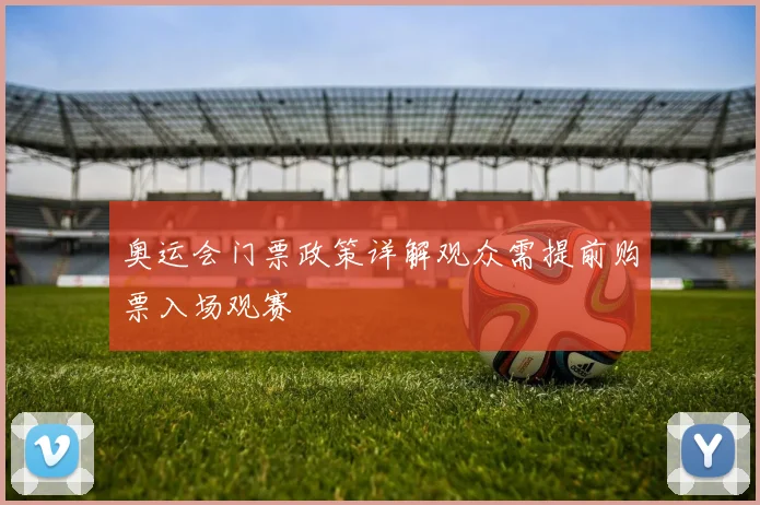 奥运会门票政策详解观众需提前购票入场观赛