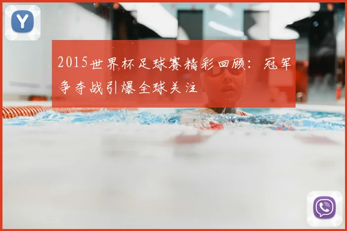 2015世界杯足球赛精彩回顾:冠军争夺战引爆全球关注
