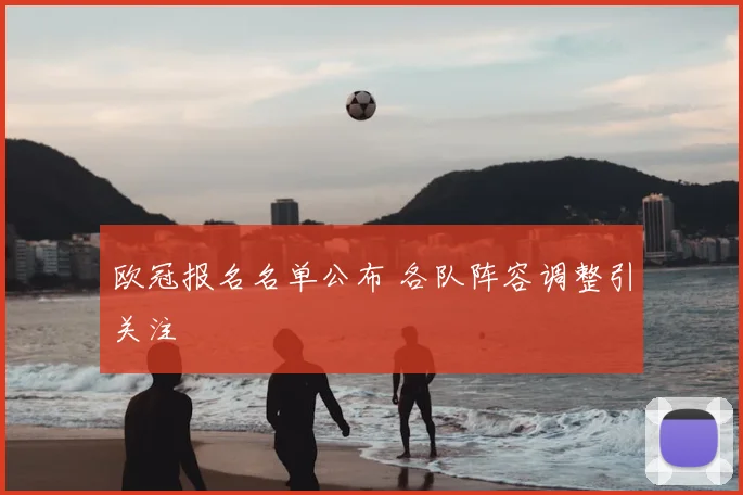 欧冠报名名单公布 各队阵容调整引关注