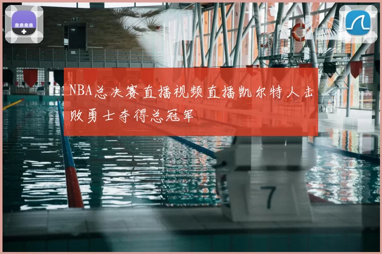 NBA总决赛直播视频直播凯尔特人击败勇士夺得总冠军