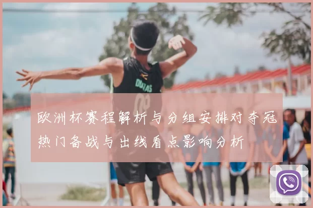 欧洲杯赛程解析与分组安排对夺冠热门备战与出线看点影响分析