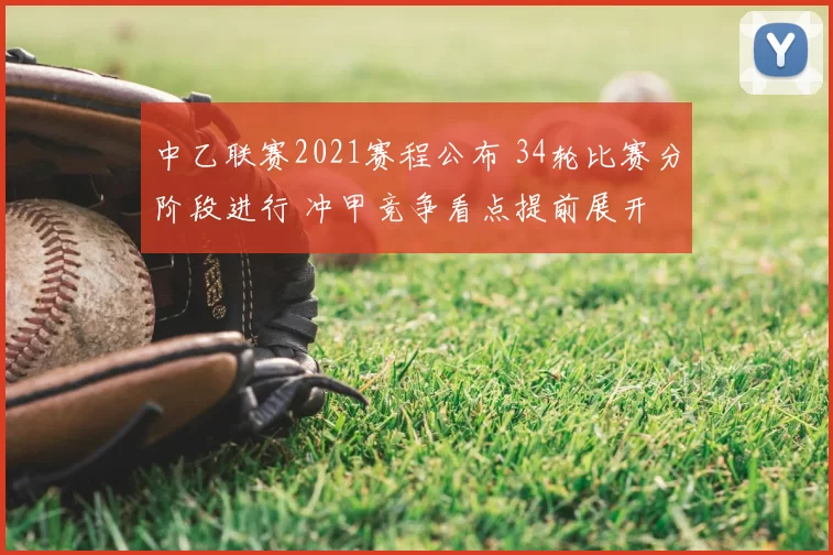 中乙联赛2021赛程公布 34轮比赛分阶段进行 冲甲竞争看点提前展开