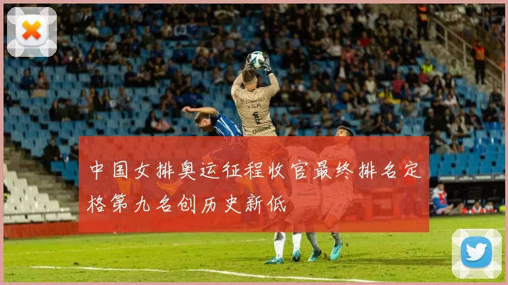 中国女排奥运征程收官最终排名定格第九名创历史新低