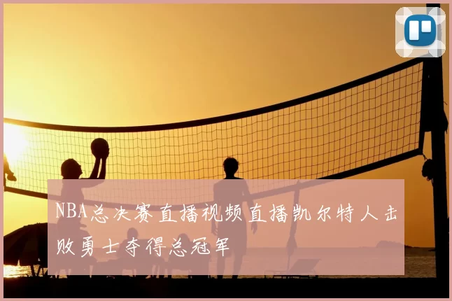 NBA总决赛直播视频直播凯尔特人击败勇士夺得总冠军