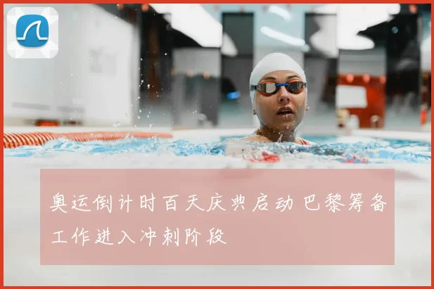 奥运倒计时百天庆典启动 巴黎筹备工作进入冲刺阶段