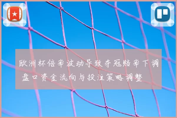 欧洲杯倍率波动导致夺冠赔率下调 盘口资金流向与投注策略调整