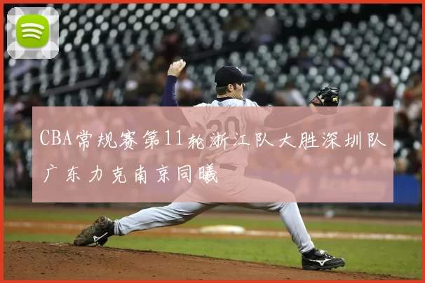 CBA常规赛第11轮浙江队大胜深圳队广东力克南京同曦