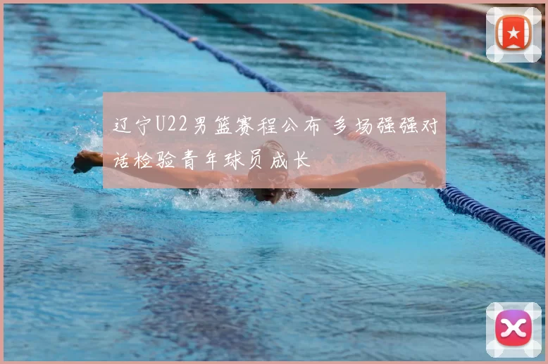 辽宁U22男篮赛程公布 多场强强对话检验青年球员成长