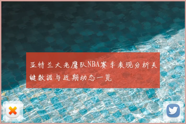 亚特兰大老鹰队NBA赛季表现分析关键数据与近期动态一览