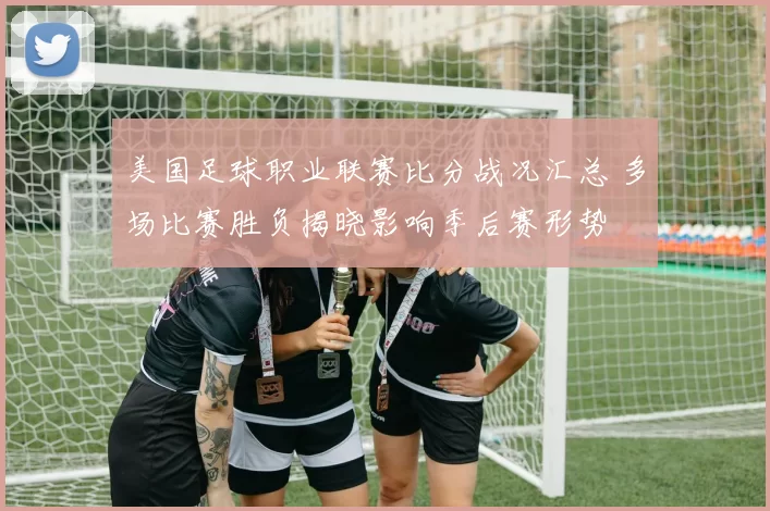 美国足球职业联赛比分战况汇总 多场比赛胜负揭晓影响季后赛形势