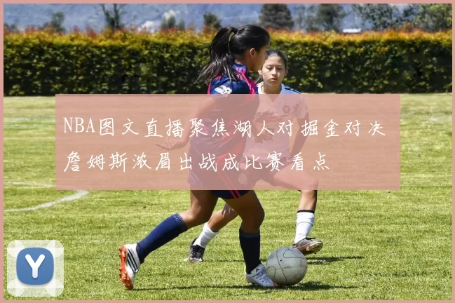 NBA图文直播聚焦湖人对掘金对决 詹姆斯浓眉出战成比赛看点