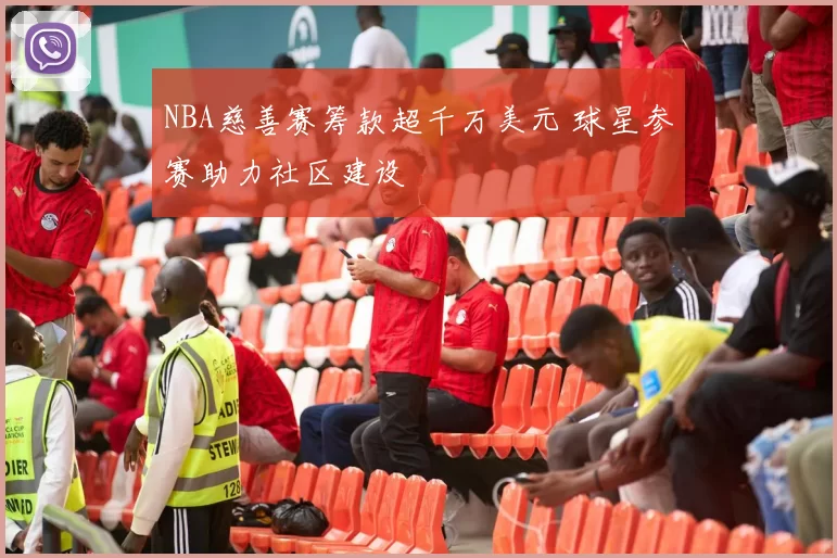 NBA慈善赛筹款超千万美元 球星参赛助力社区建设