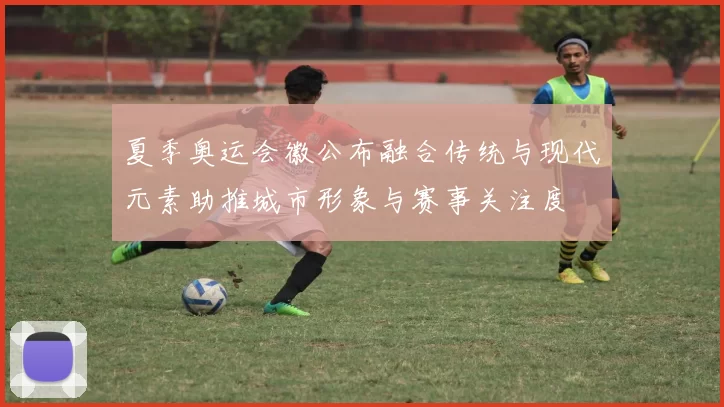 夏季奥运会徽公布融合传统与现代元素助推城市形象与赛事关注度