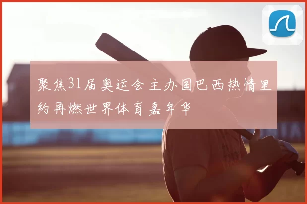 聚焦31届奥运会主办国巴西热情里约再燃世界体育嘉年华