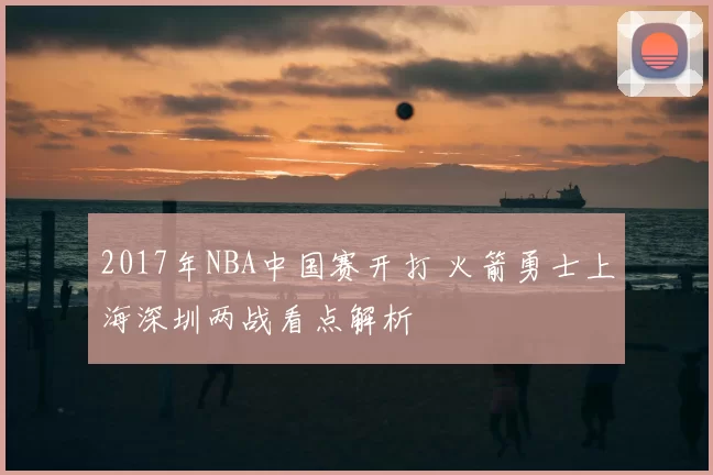 2017年NBA中国赛开打 火箭勇士上海深圳两战看点解析