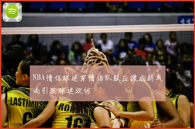 NBA情侣球迷穿情侣队服应援成新风尚引发球迷效仿