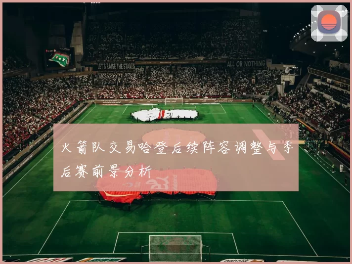 火箭队交易哈登后续阵容调整与季后赛前景分析