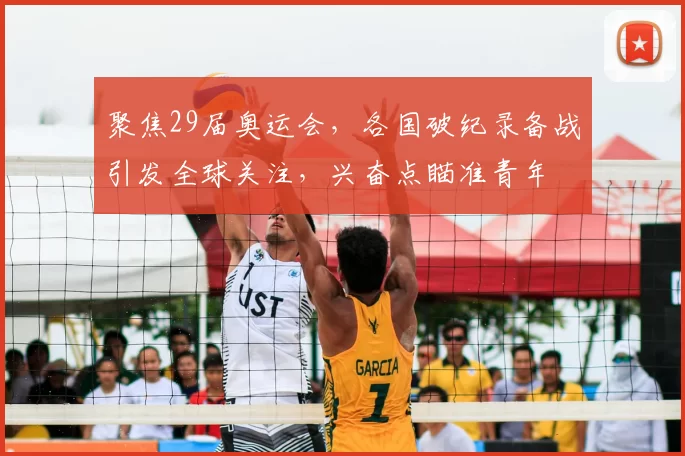 聚焦29届奥运会,各国破纪录备战引发全球关注,兴奋点瞄准青年