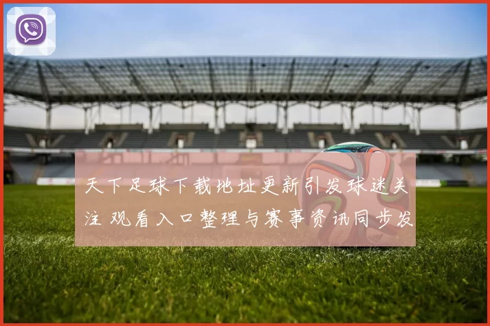 天下足球下载地址更新引发球迷关注 观看入口整理与赛事资讯同步发布