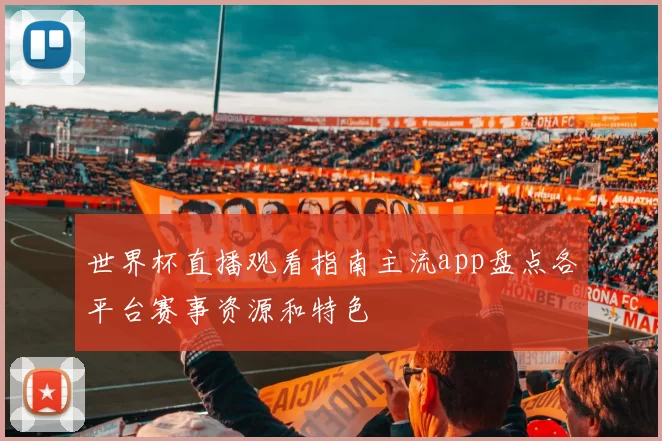 世界杯直播观看指南主流app盘点各平台赛事资源和特色