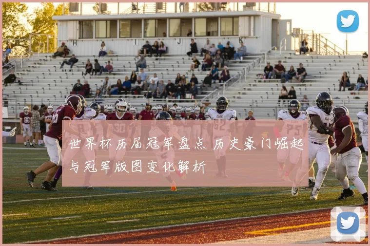 世界杯历届冠军盘点 历史豪门崛起与冠军版图变化解析