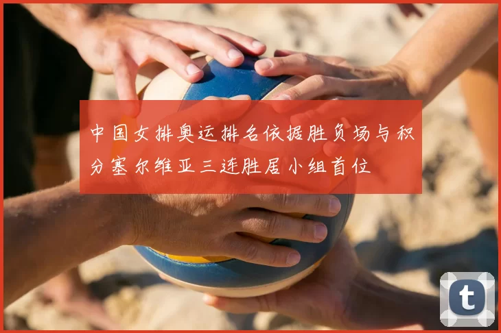 中国女排奥运排名依据胜负场与积分塞尔维亚三连胜居小组首位