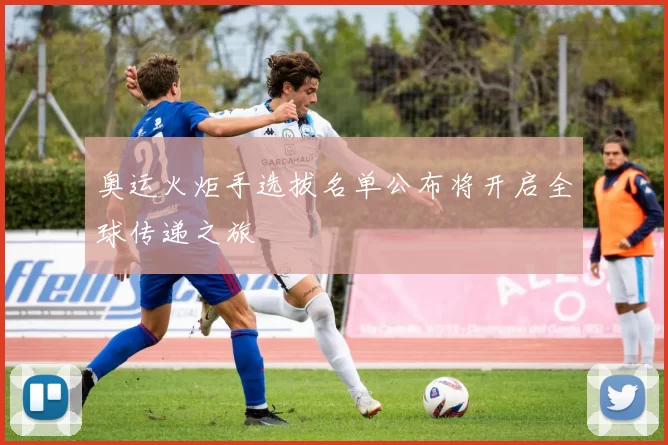 奥运火炬手选拔名单公布将开启全球传递之旅