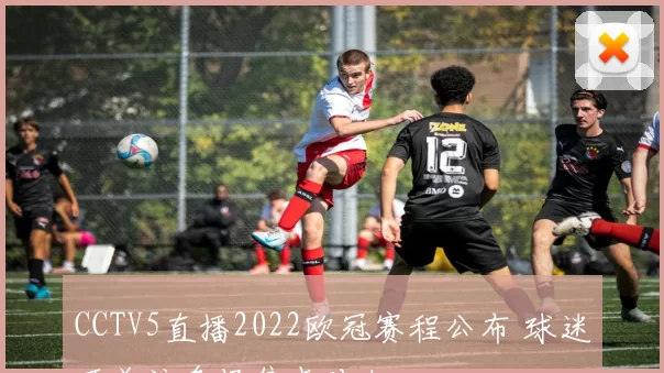 CCTV5直播2022欧冠赛程公布 球迷可关注多场焦点对决